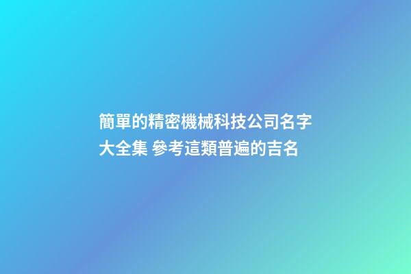 簡單的精密機械科技公司名字大全集 參考這類普遍的吉名-第1張-公司起名-玄機派